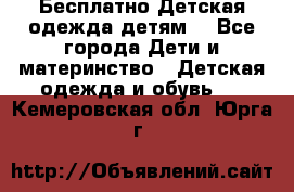 Бесплатно Детская одежда детям  - Все города Дети и материнство » Детская одежда и обувь   . Кемеровская обл.,Юрга г.